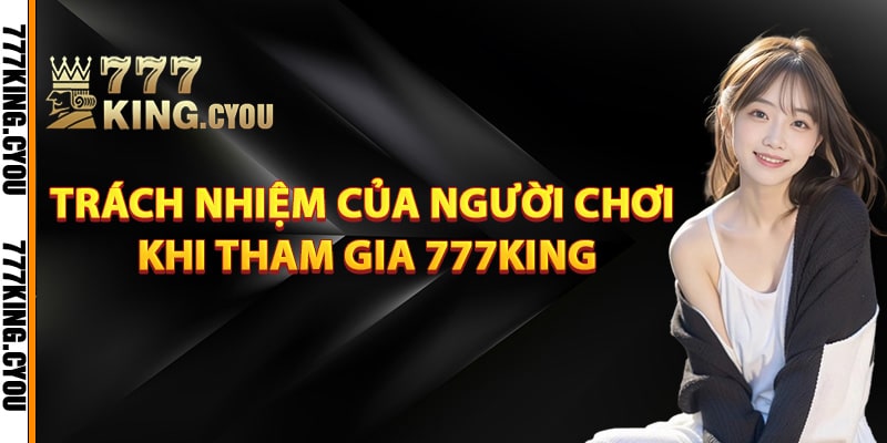 Trách nhiệm của người chơi khi tham gia 777King